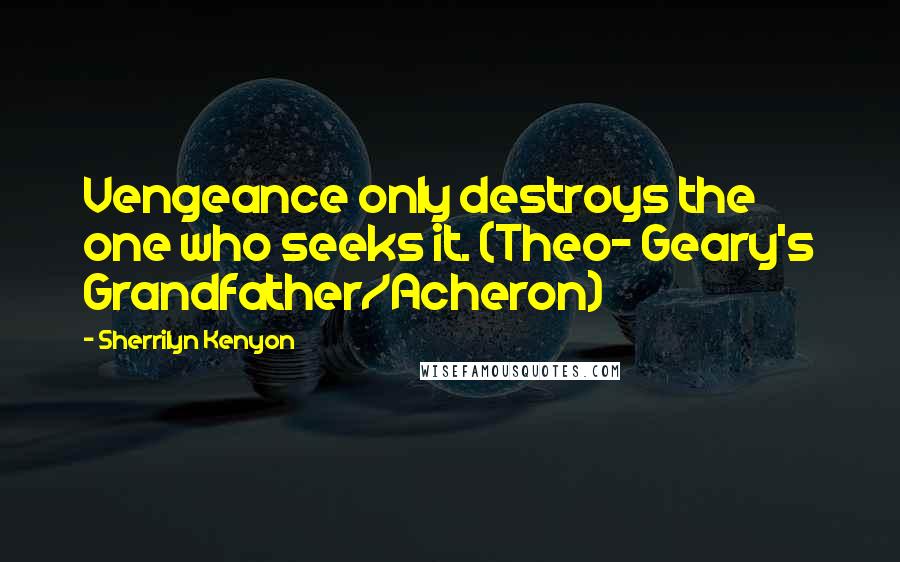 Sherrilyn Kenyon Quotes: Vengeance only destroys the one who seeks it. (Theo- Geary's Grandfather/Acheron)