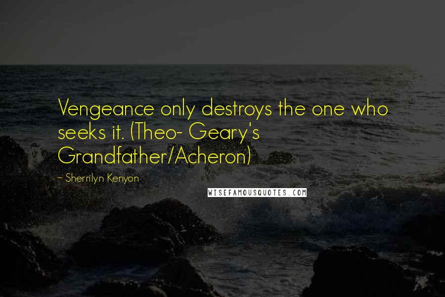 Sherrilyn Kenyon Quotes: Vengeance only destroys the one who seeks it. (Theo- Geary's Grandfather/Acheron)