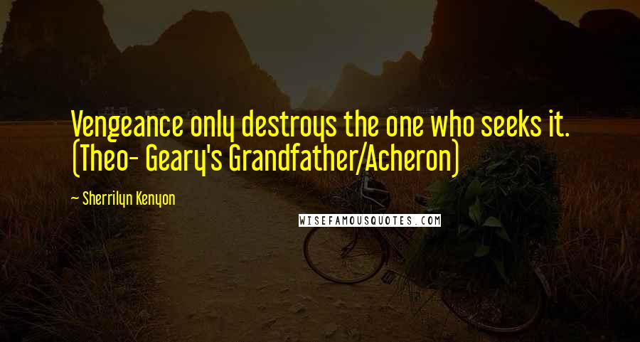 Sherrilyn Kenyon Quotes: Vengeance only destroys the one who seeks it. (Theo- Geary's Grandfather/Acheron)