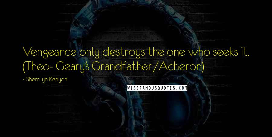 Sherrilyn Kenyon Quotes: Vengeance only destroys the one who seeks it. (Theo- Geary's Grandfather/Acheron)