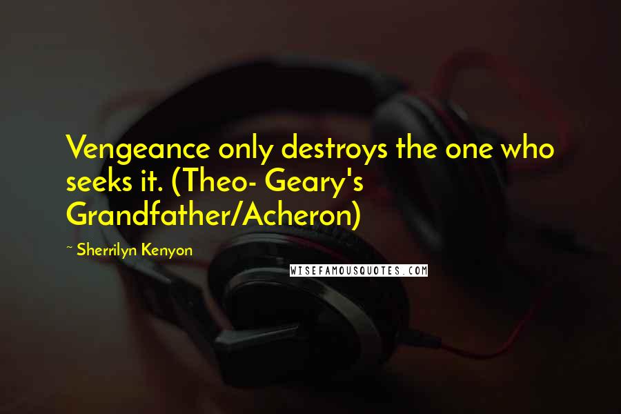 Sherrilyn Kenyon Quotes: Vengeance only destroys the one who seeks it. (Theo- Geary's Grandfather/Acheron)