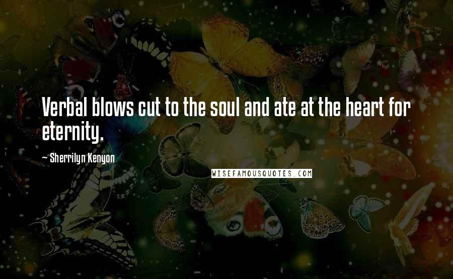 Sherrilyn Kenyon Quotes: Verbal blows cut to the soul and ate at the heart for eternity.