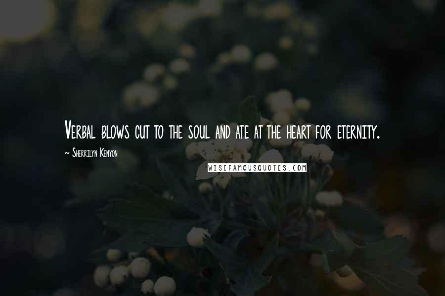 Sherrilyn Kenyon Quotes: Verbal blows cut to the soul and ate at the heart for eternity.