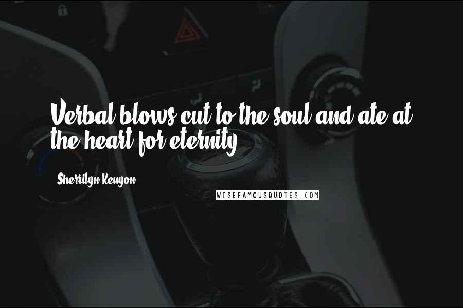 Sherrilyn Kenyon Quotes: Verbal blows cut to the soul and ate at the heart for eternity.