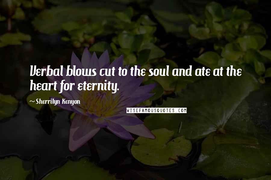 Sherrilyn Kenyon Quotes: Verbal blows cut to the soul and ate at the heart for eternity.