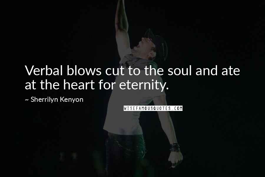 Sherrilyn Kenyon Quotes: Verbal blows cut to the soul and ate at the heart for eternity.