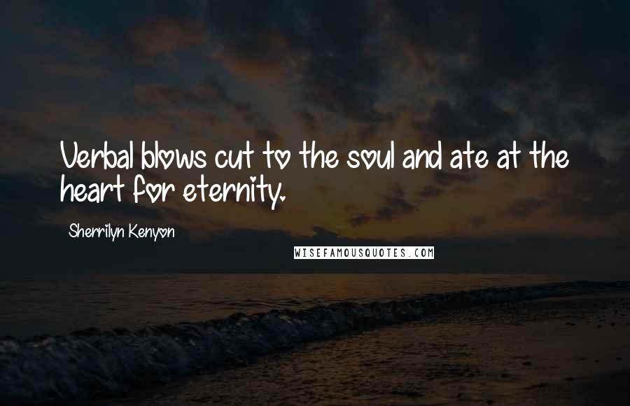 Sherrilyn Kenyon Quotes: Verbal blows cut to the soul and ate at the heart for eternity.