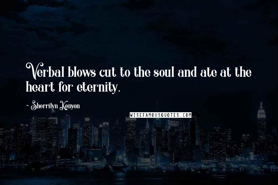 Sherrilyn Kenyon Quotes: Verbal blows cut to the soul and ate at the heart for eternity.