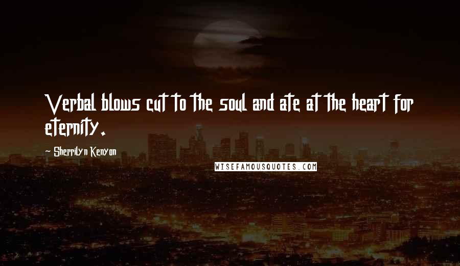 Sherrilyn Kenyon Quotes: Verbal blows cut to the soul and ate at the heart for eternity.