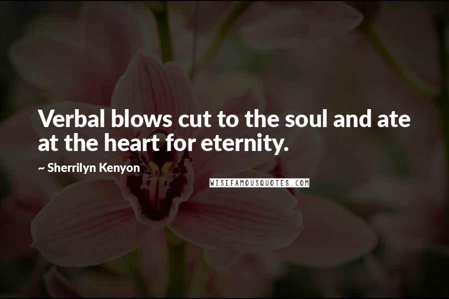 Sherrilyn Kenyon Quotes: Verbal blows cut to the soul and ate at the heart for eternity.