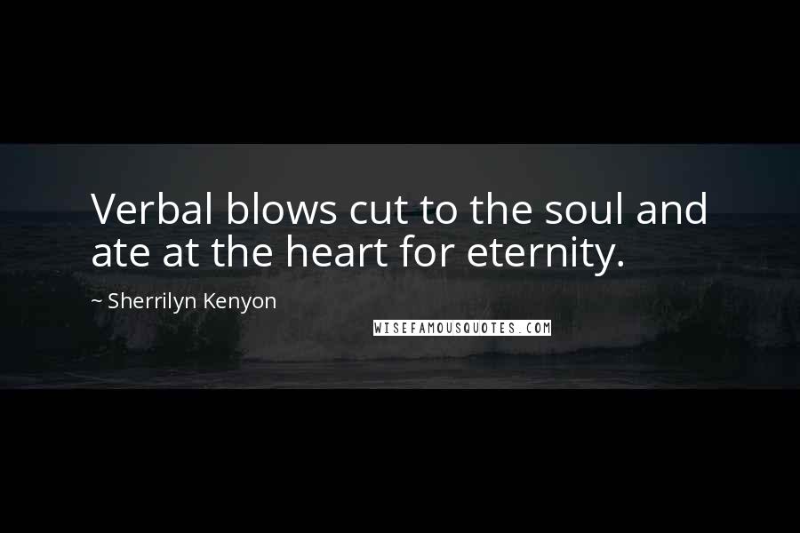 Sherrilyn Kenyon Quotes: Verbal blows cut to the soul and ate at the heart for eternity.