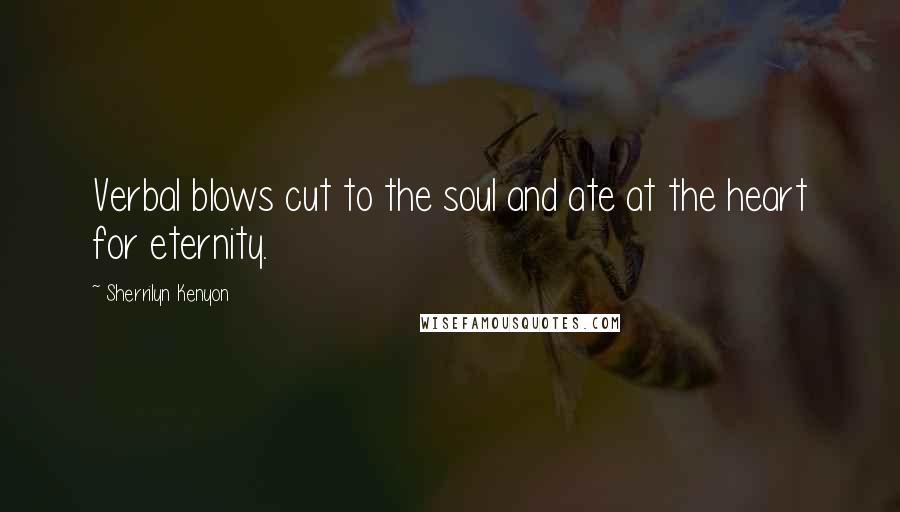 Sherrilyn Kenyon Quotes: Verbal blows cut to the soul and ate at the heart for eternity.