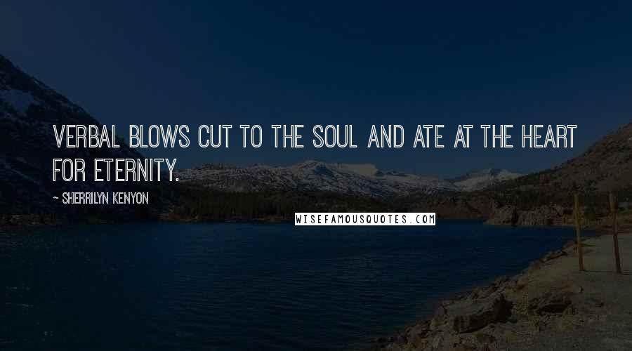 Sherrilyn Kenyon Quotes: Verbal blows cut to the soul and ate at the heart for eternity.