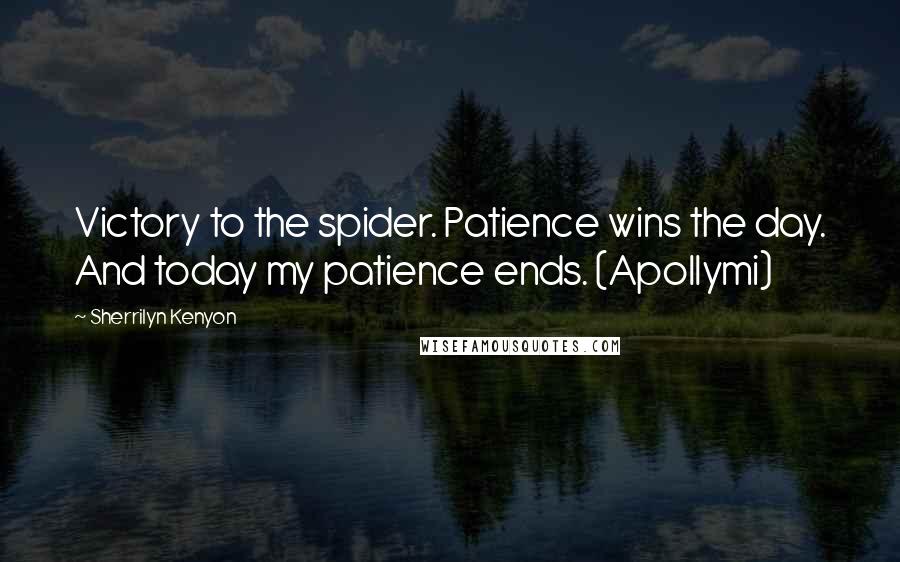 Sherrilyn Kenyon Quotes: Victory to the spider. Patience wins the day. And today my patience ends. (Apollymi)