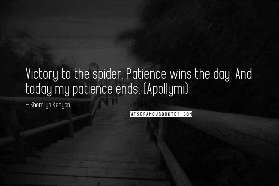 Sherrilyn Kenyon Quotes: Victory to the spider. Patience wins the day. And today my patience ends. (Apollymi)