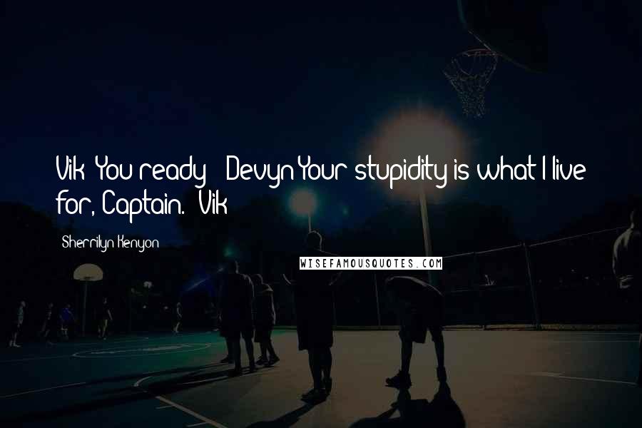 Sherrilyn Kenyon Quotes: Vik? You ready? (Devyn)Your stupidity is what I live for, Captain. (Vik)