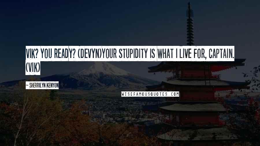 Sherrilyn Kenyon Quotes: Vik? You ready? (Devyn)Your stupidity is what I live for, Captain. (Vik)