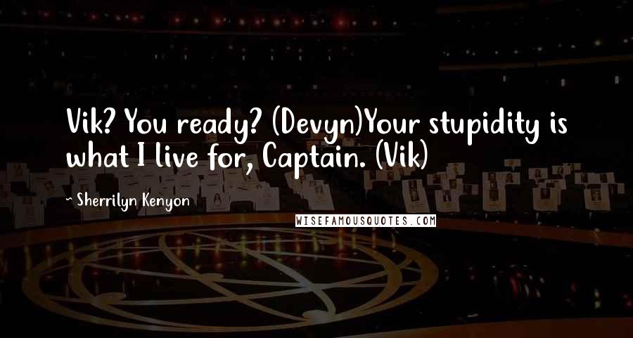 Sherrilyn Kenyon Quotes: Vik? You ready? (Devyn)Your stupidity is what I live for, Captain. (Vik)