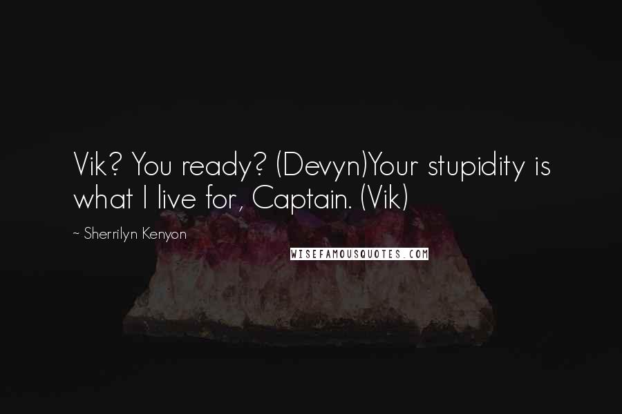 Sherrilyn Kenyon Quotes: Vik? You ready? (Devyn)Your stupidity is what I live for, Captain. (Vik)