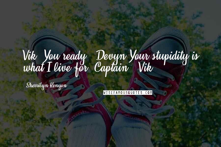 Sherrilyn Kenyon Quotes: Vik? You ready? (Devyn)Your stupidity is what I live for, Captain. (Vik)