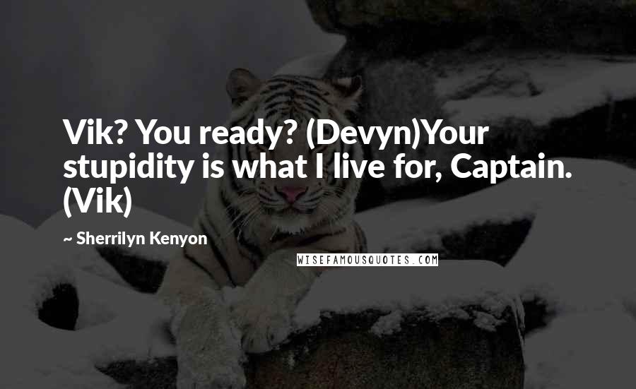 Sherrilyn Kenyon Quotes: Vik? You ready? (Devyn)Your stupidity is what I live for, Captain. (Vik)