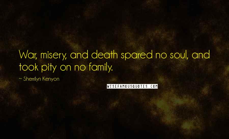 Sherrilyn Kenyon Quotes: War, misery, and death spared no soul, and took pity on no family.