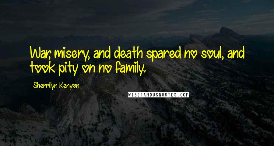 Sherrilyn Kenyon Quotes: War, misery, and death spared no soul, and took pity on no family.