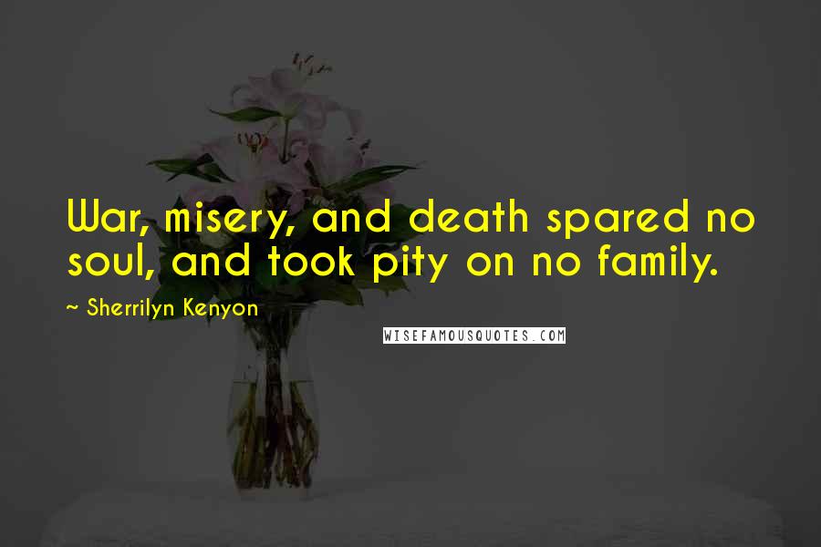Sherrilyn Kenyon Quotes: War, misery, and death spared no soul, and took pity on no family.