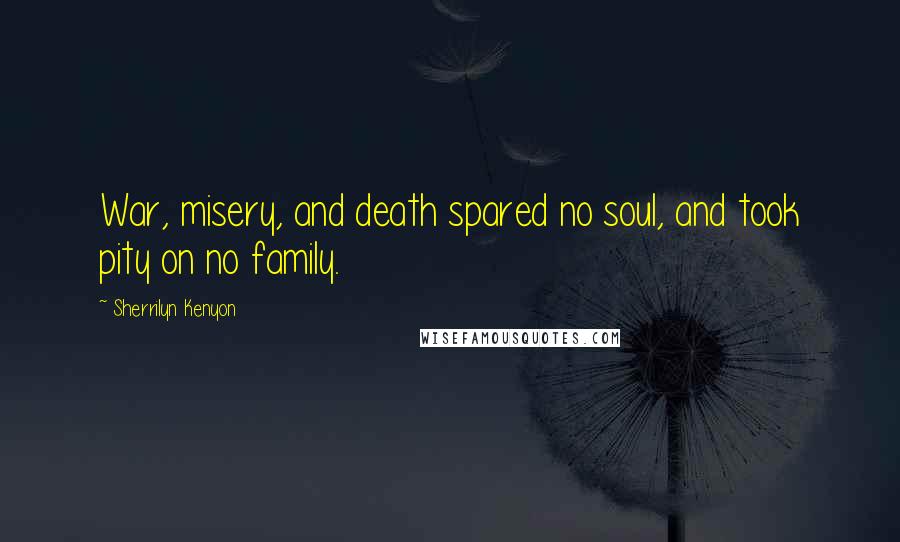 Sherrilyn Kenyon Quotes: War, misery, and death spared no soul, and took pity on no family.