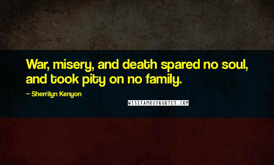 Sherrilyn Kenyon Quotes: War, misery, and death spared no soul, and took pity on no family.