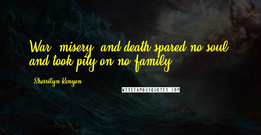 Sherrilyn Kenyon Quotes: War, misery, and death spared no soul, and took pity on no family.