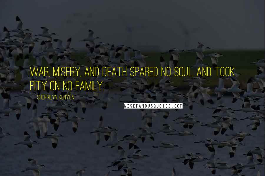 Sherrilyn Kenyon Quotes: War, misery, and death spared no soul, and took pity on no family.