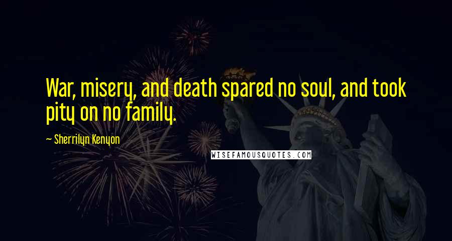 Sherrilyn Kenyon Quotes: War, misery, and death spared no soul, and took pity on no family.