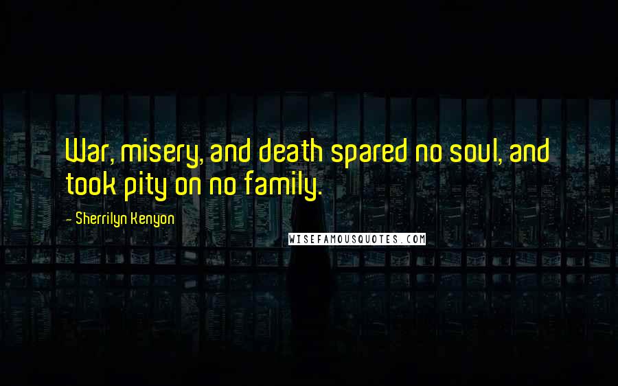 Sherrilyn Kenyon Quotes: War, misery, and death spared no soul, and took pity on no family.