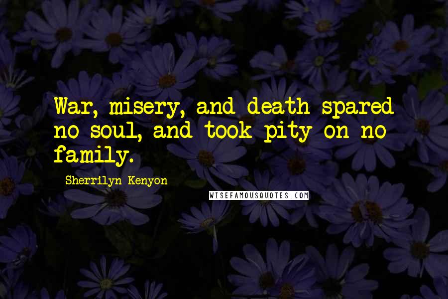 Sherrilyn Kenyon Quotes: War, misery, and death spared no soul, and took pity on no family.