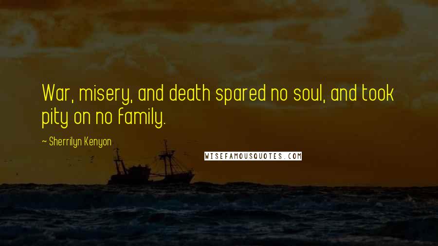 Sherrilyn Kenyon Quotes: War, misery, and death spared no soul, and took pity on no family.