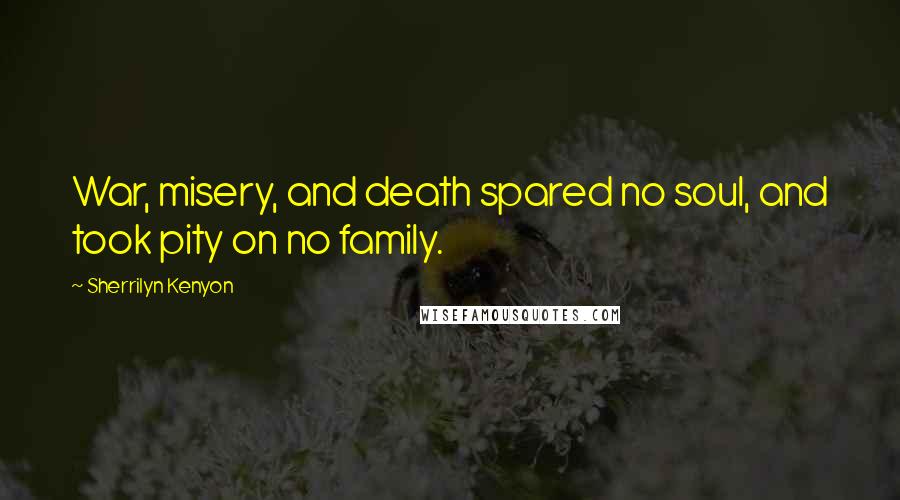 Sherrilyn Kenyon Quotes: War, misery, and death spared no soul, and took pity on no family.