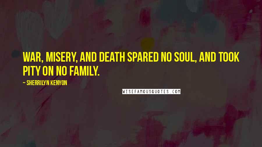 Sherrilyn Kenyon Quotes: War, misery, and death spared no soul, and took pity on no family.