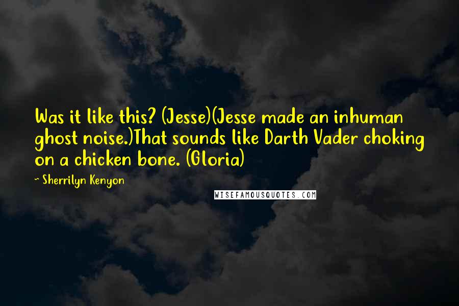 Sherrilyn Kenyon Quotes: Was it like this? (Jesse)(Jesse made an inhuman ghost noise.)That sounds like Darth Vader choking on a chicken bone. (Gloria)