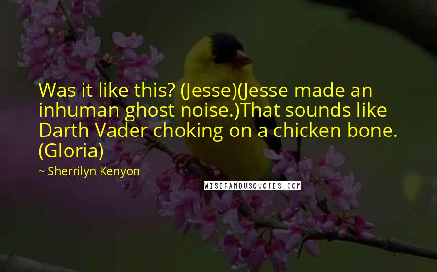 Sherrilyn Kenyon Quotes: Was it like this? (Jesse)(Jesse made an inhuman ghost noise.)That sounds like Darth Vader choking on a chicken bone. (Gloria)