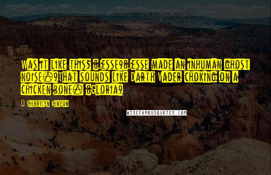Sherrilyn Kenyon Quotes: Was it like this? (Jesse)(Jesse made an inhuman ghost noise.)That sounds like Darth Vader choking on a chicken bone. (Gloria)