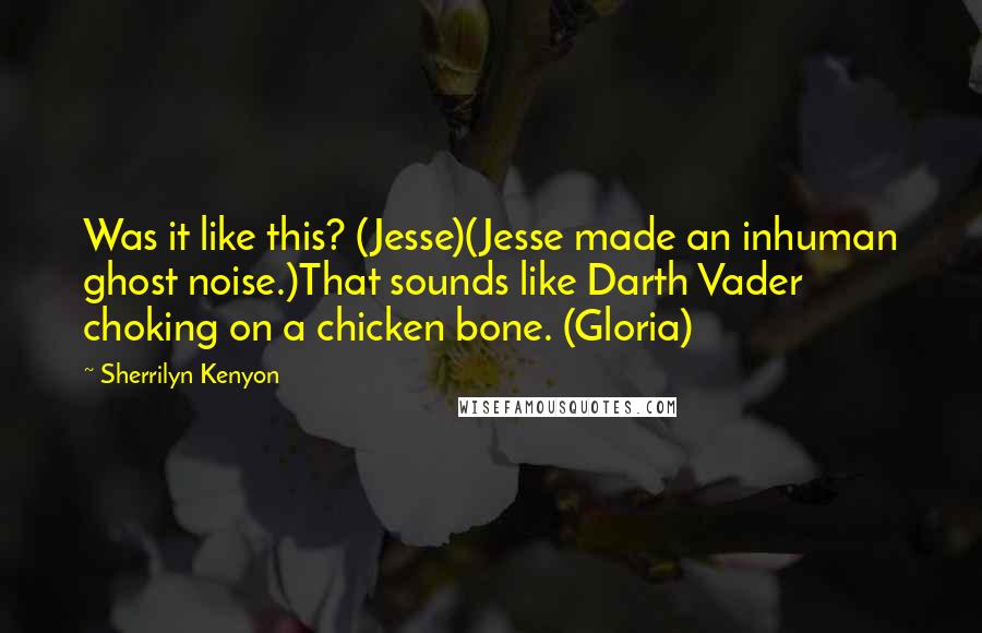 Sherrilyn Kenyon Quotes: Was it like this? (Jesse)(Jesse made an inhuman ghost noise.)That sounds like Darth Vader choking on a chicken bone. (Gloria)
