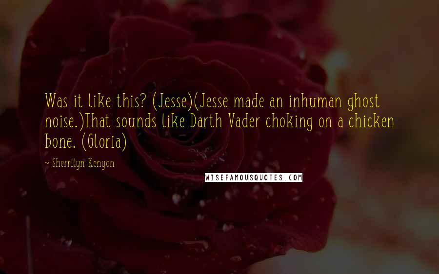 Sherrilyn Kenyon Quotes: Was it like this? (Jesse)(Jesse made an inhuman ghost noise.)That sounds like Darth Vader choking on a chicken bone. (Gloria)