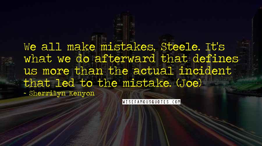 Sherrilyn Kenyon Quotes: We all make mistakes, Steele. It's what we do afterward that defines us more than the actual incident that led to the mistake. (Joe)