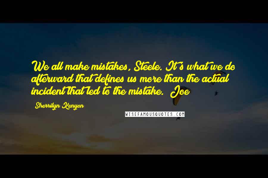 Sherrilyn Kenyon Quotes: We all make mistakes, Steele. It's what we do afterward that defines us more than the actual incident that led to the mistake. (Joe)