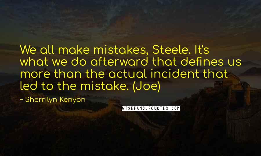 Sherrilyn Kenyon Quotes: We all make mistakes, Steele. It's what we do afterward that defines us more than the actual incident that led to the mistake. (Joe)