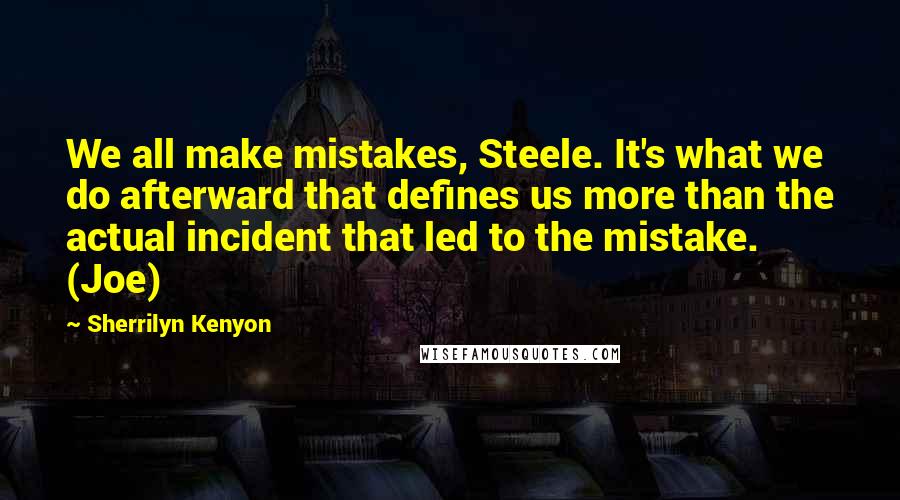 Sherrilyn Kenyon Quotes: We all make mistakes, Steele. It's what we do afterward that defines us more than the actual incident that led to the mistake. (Joe)