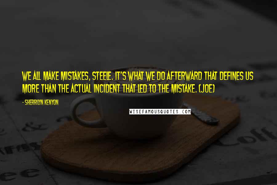 Sherrilyn Kenyon Quotes: We all make mistakes, Steele. It's what we do afterward that defines us more than the actual incident that led to the mistake. (Joe)