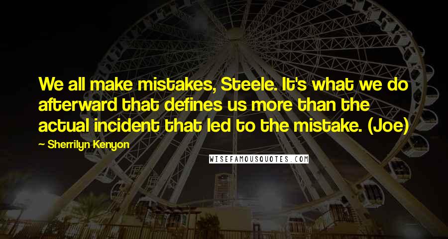 Sherrilyn Kenyon Quotes: We all make mistakes, Steele. It's what we do afterward that defines us more than the actual incident that led to the mistake. (Joe)