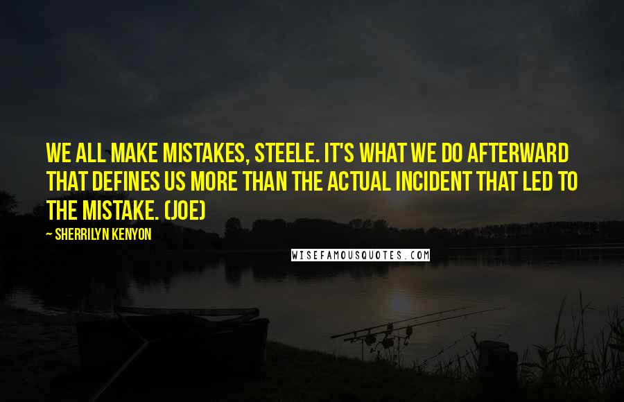 Sherrilyn Kenyon Quotes: We all make mistakes, Steele. It's what we do afterward that defines us more than the actual incident that led to the mistake. (Joe)